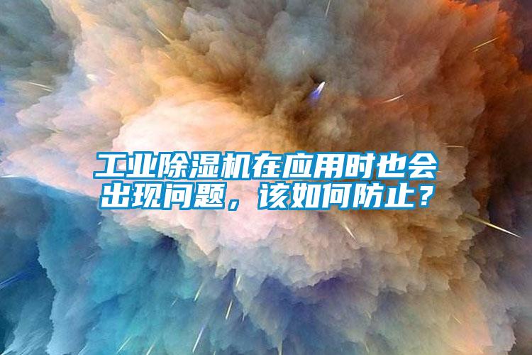 工業除濕機在應用時也會出現問題，該如何防止？