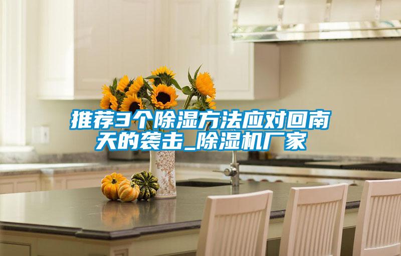 推薦3個(gè)除濕方法應(yīng)對回南天的襲擊_除濕機(jī)廠家