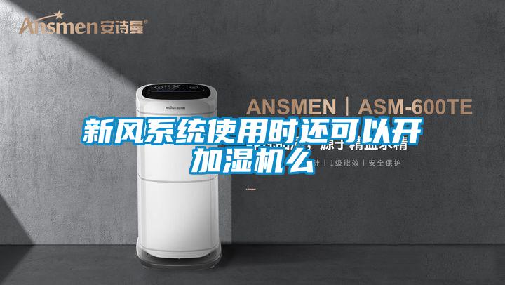 新風系統(tǒng)使用時還可以開加濕機么