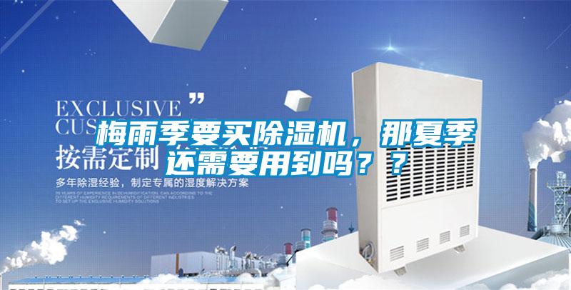 梅雨季要買除濕機，那夏季還需要用到嗎？？