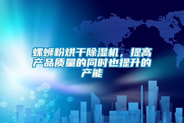 螺螄粉烘干除濕機，提高產品質量的同時也提升的產能