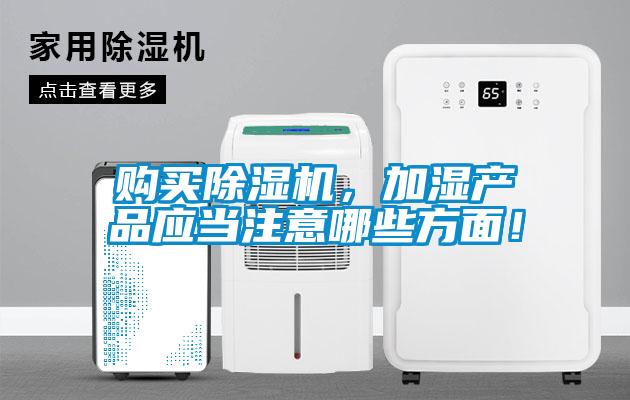 購(gòu)買(mǎi)除濕機(jī)，加濕產(chǎn)品應(yīng)當(dāng)注意哪些方面！
