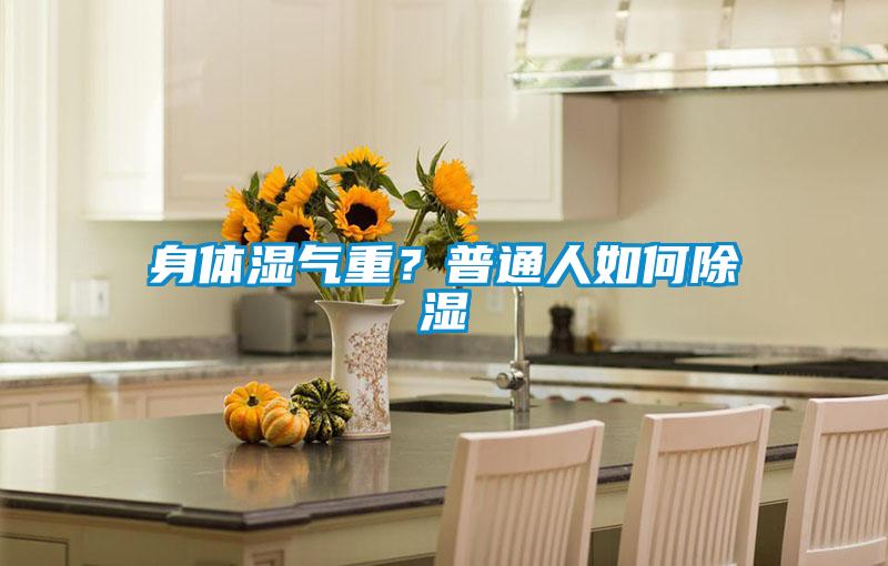 身體濕氣重？普通人如何除濕