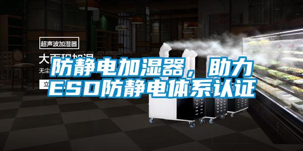 防靜電加濕器，助力ESD防靜電體系認證