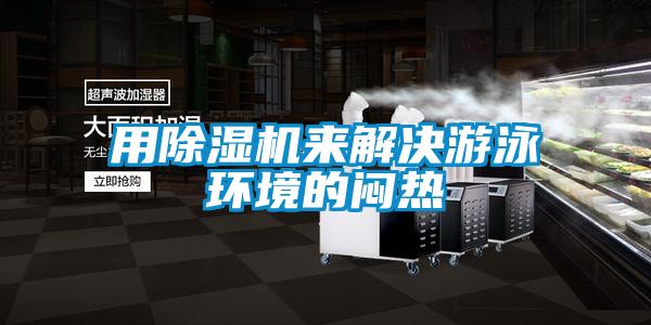 用除濕機來解決游泳環境的悶熱