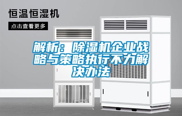 解析：除濕機企業戰略與策略執行不力解決辦法