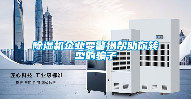 除濕機企業要警惕幫助你轉型的騙子