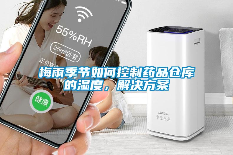 梅雨季節(jié)如何控制藥品倉(cāng)庫(kù)的濕度，解決方案