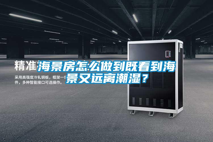 海景房怎么做到既看到海景又遠離潮濕？