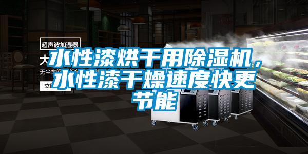 水性漆烘干用除濕機，水性漆干燥速度快更節能