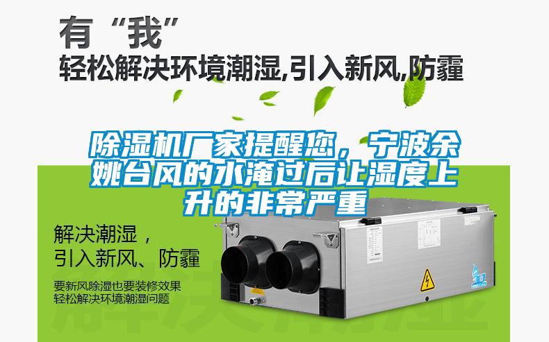 除濕機廠家提醒您，寧波余姚臺風的水淹過后讓濕度上升的非常嚴重