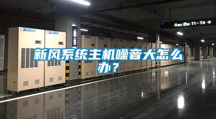 新風系統主機噪音大怎么辦？