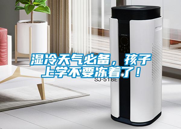 濕冷天氣必備，孩子上學(xué)不要凍著了！