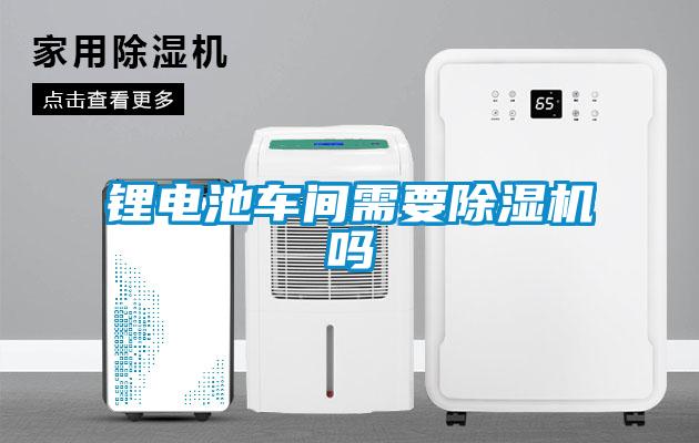鋰電池車間需要除濕機嗎
