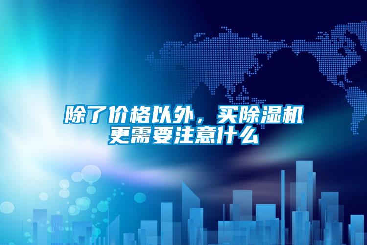 除了價格以外，買除濕機更需要注意什么