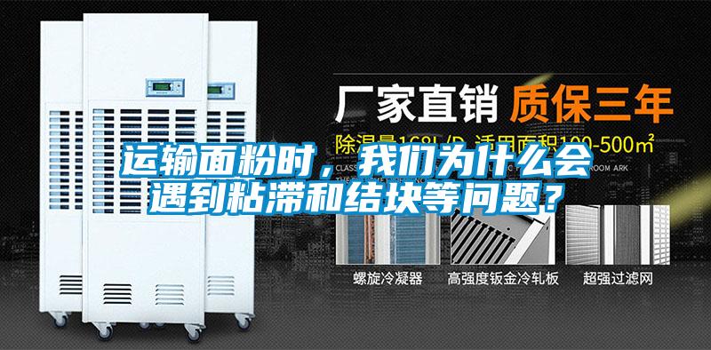 運(yùn)輸面粉時(shí)，我們?yōu)槭裁磿?huì)遇到粘滯和結(jié)塊等問(wèn)題？