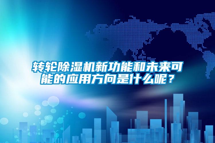 轉(zhuǎn)輪除濕機新功能和未來可能的應用方向是什么呢？