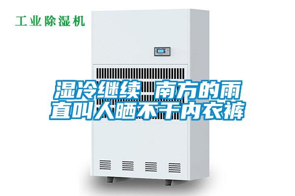 濕冷繼續 南方的雨直叫人曬不干內衣褲
