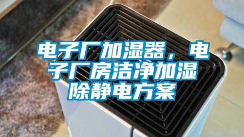 電子廠加濕器，電子廠房潔凈加濕除靜電方案