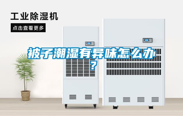 被子潮濕有異味怎么辦？