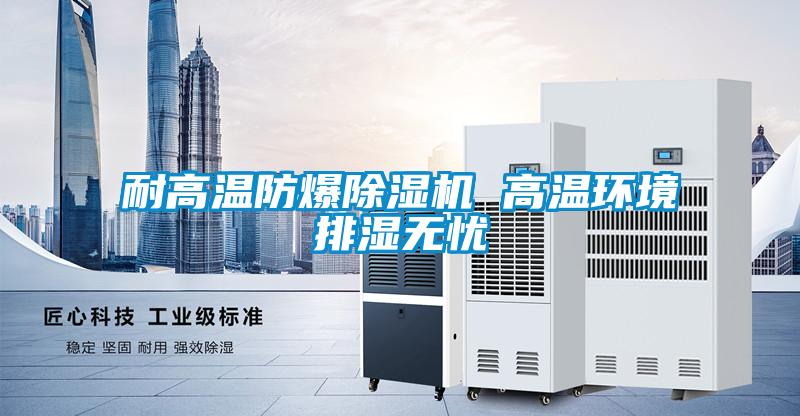 耐高溫防爆除濕機 高溫環境排濕無憂