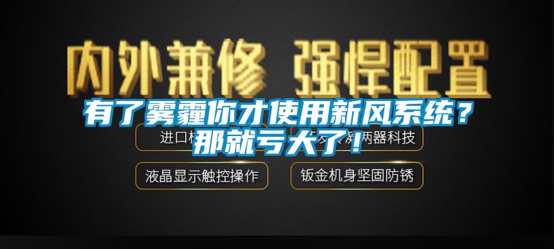 有了霧霾你才使用新風系統？那就虧大了！