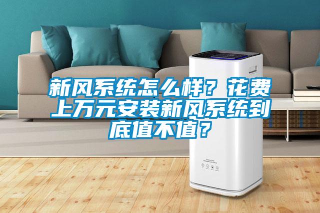 新風系統(tǒng)怎么樣？花費上萬元安裝新風系統(tǒng)到底值不值？
