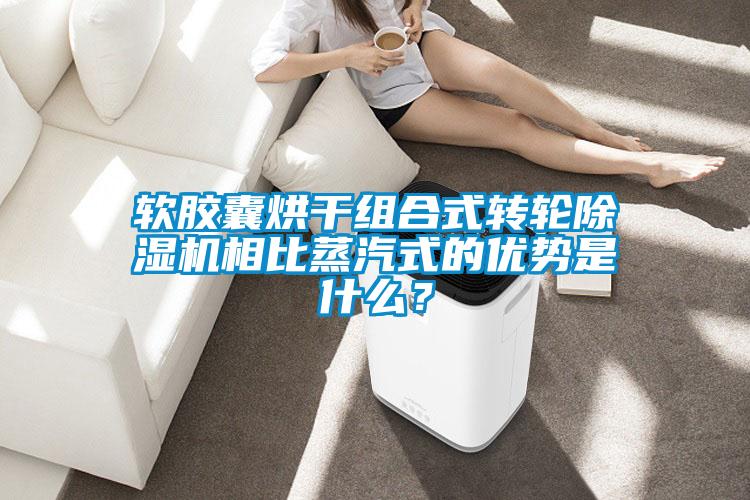 軟膠囊烘干組合式轉輪除濕機相比蒸汽式的優勢是什么？