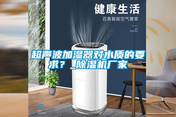 超聲波加濕器對水質的要求？_除濕機廠家