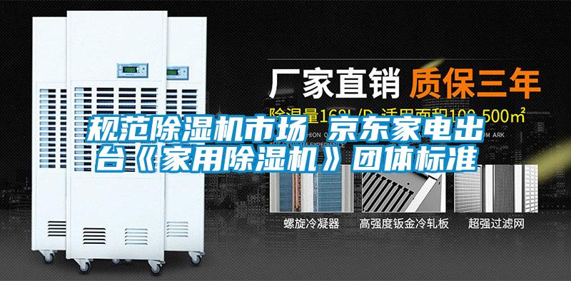 規范除濕機市場 京東家電出臺《家用除濕機》團體標準