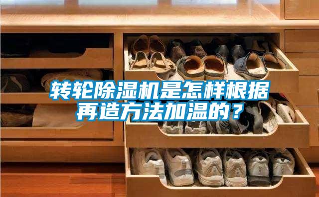轉輪除濕機是怎樣根據再造方法加溫的？