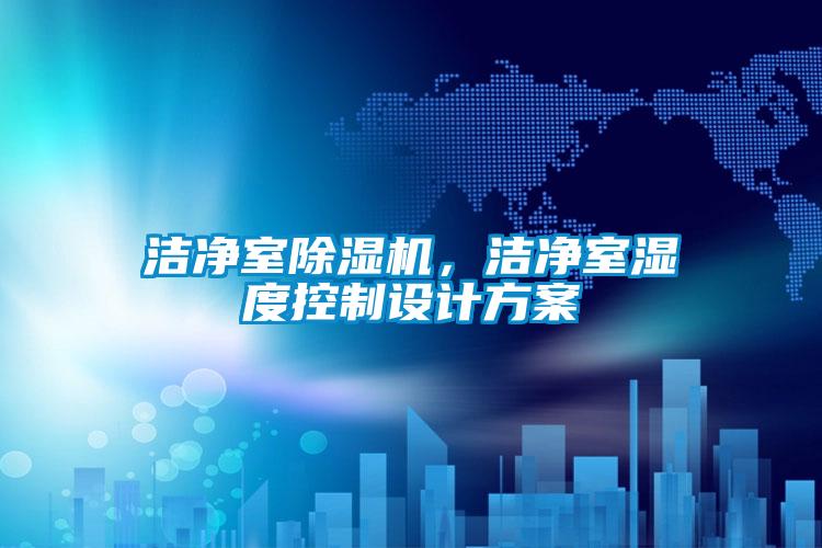 潔凈室除濕機，潔凈室濕度控制設計方案