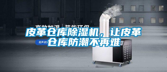 皮革倉庫除濕機，讓皮革倉庫防潮不再難