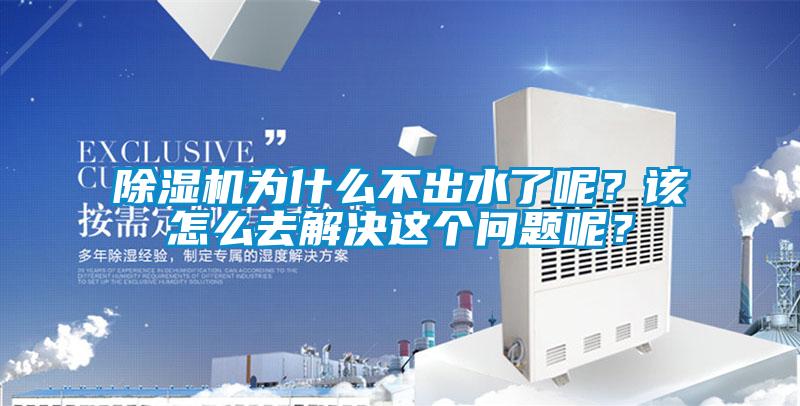 除濕機為什么不出水了呢？該怎么去解決這個問題呢？