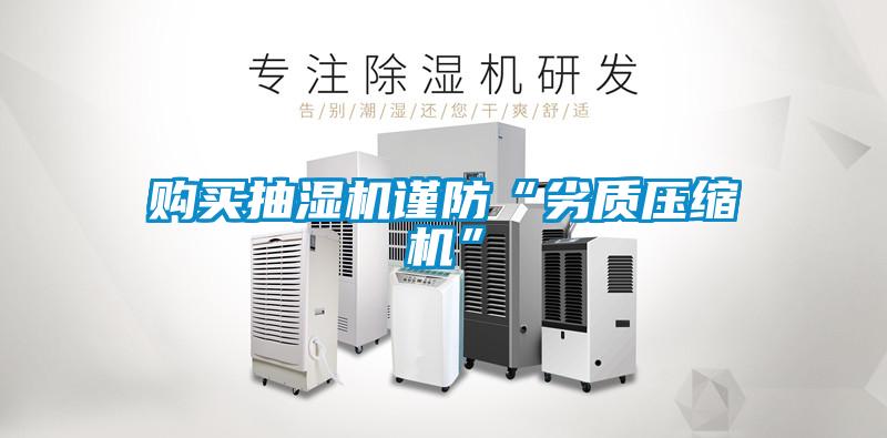 購(gòu)買抽濕機(jī)謹(jǐn)防“劣質(zhì)壓縮機(jī)”
