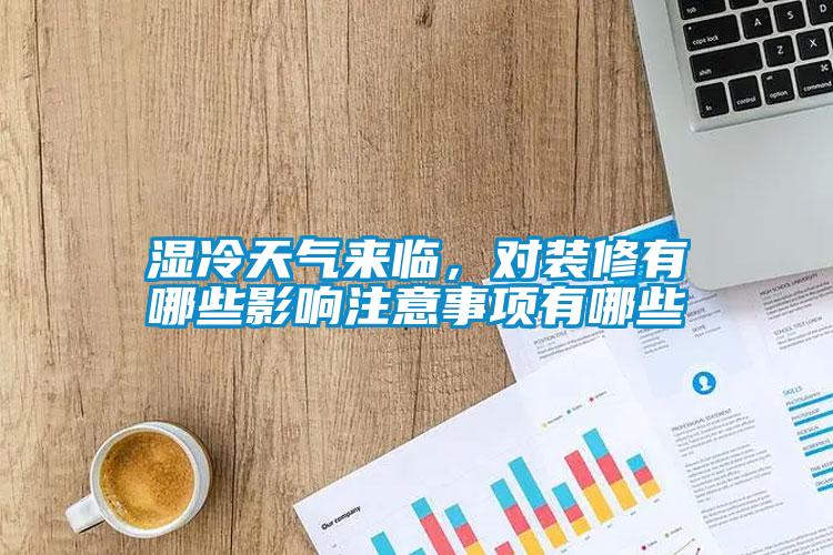 濕冷天氣來(lái)臨，對(duì)裝修有哪些影響注意事項(xiàng)有哪些