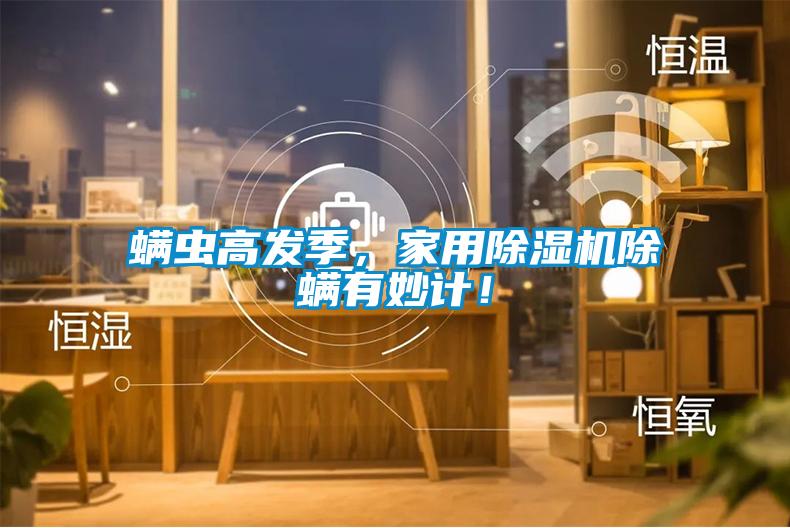 螨蟲高發季，家用除濕機除螨有妙計！
