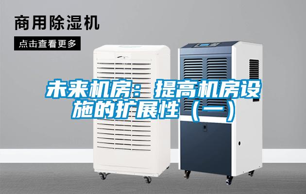 未來機(jī)房：提高機(jī)房設(shè)施的擴(kuò)展性（一）