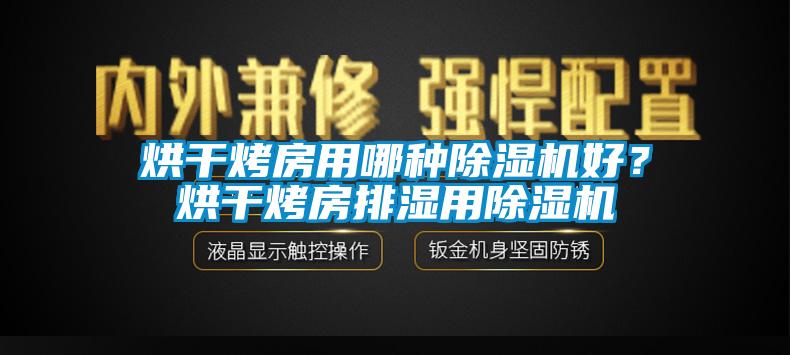 烘干烤房用哪種除濕機(jī)好？烘干烤房排濕用除濕機(jī)