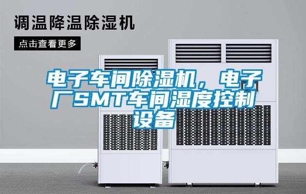 電子車間除濕機，電子廠SMT車間濕度控制設備