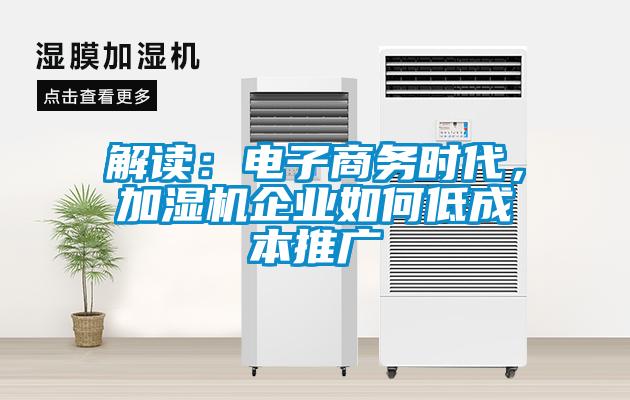 解讀：電子商務時代，加濕機企業如何低成本推廣