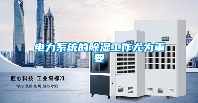 電力系統的除濕工作尤為重要