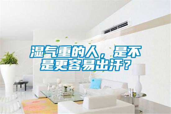 濕氣重的人，是不是更容易出汗？