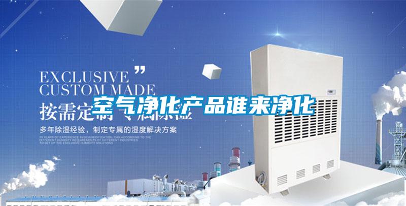 空氣凈化產品誰來凈化