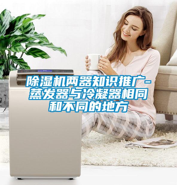 除濕機兩器知識推廣-蒸發器與冷凝器相同和不同的地方