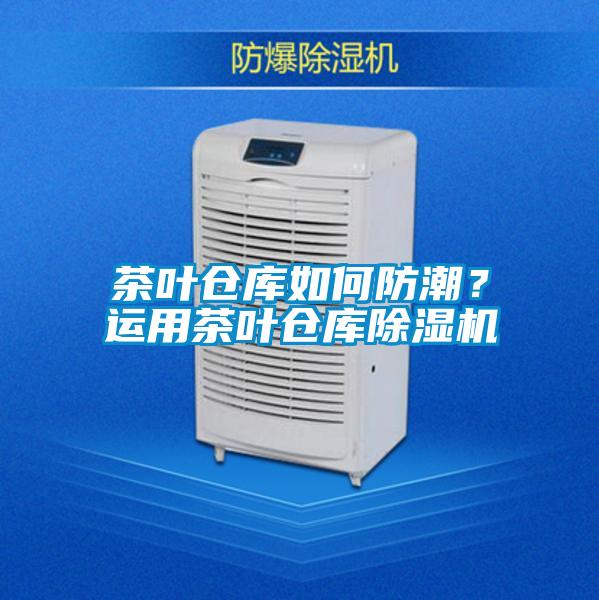茶葉倉庫如何防潮？運用茶葉倉庫除濕機