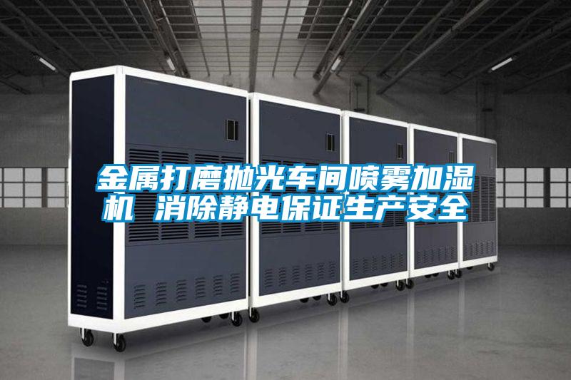 金屬打磨拋光車間噴霧加濕機 消除靜電保證生產(chǎn)安全