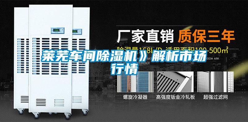 萊蕪車間除濕機》解析市場行情