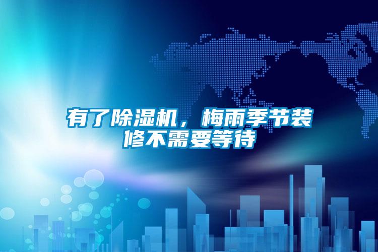 有了除濕機，梅雨季節裝修不需要等待