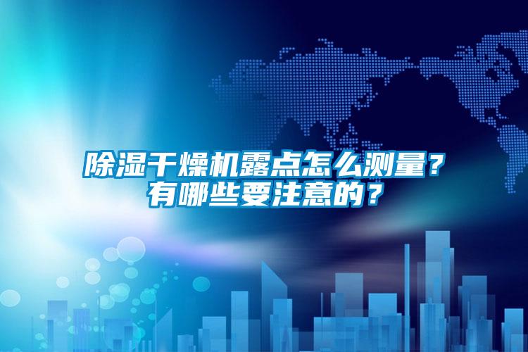 除濕干燥機(jī)露點(diǎn)怎么測(cè)量？有哪些要注意的？